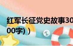 红军长征党史故事300字（红军长征的故事(300字)）