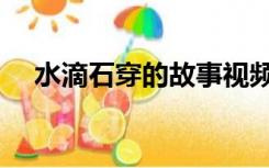 水滴石穿的故事视频（水滴石穿的故事）