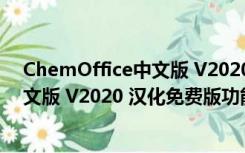 ChemOffice中文版 V2020 汉化免费版（ChemOffice中文版 V2020 汉化免费版功能简介）