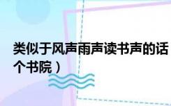 类似于风声雨声读书声的话（风声雨声读书声声声入耳在哪个书院）