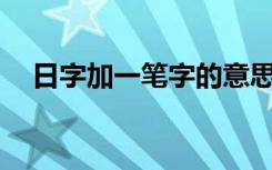 日字加一笔字的意思（日字加一笔19字）