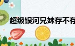 超级银河兄妹存不存在（超级银河兄妹）