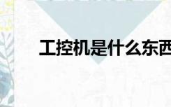 工控机是什么东西（工控机是什么）