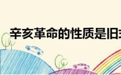 辛亥革命的性质是旧式（辛亥革命的性质）