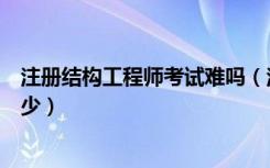 注册结构工程师考试难吗（注册结构工程师考试通过率是多少）