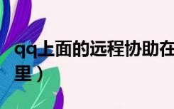 qq上面的远程协助在哪里（QQ远程协助在哪里）
