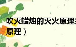 吹灭蜡烛的灭火原理主要是（吹灭蜡烛的灭火原理）