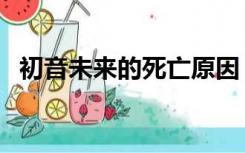 初音未来的死亡原因（初音未来怎么死的）