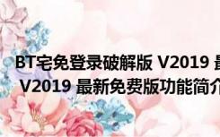 BT宅免登录破解版 V2019 最新免费版（BT宅免登录破解版 V2019 最新免费版功能简介）