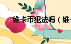 维卡币犯法吗（维卡币在中国合法吗）