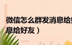 微信怎么群发消息给好友啊（微信怎么群发消息给好友）