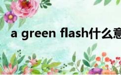 a green flash什么意思（flash什么意思）