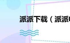 派派下载（派派电脑版官方下载）