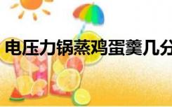 电压力锅蒸鸡蛋羹几分钟（蒸鸡蛋羹几分钟）