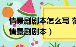 情景剧剧本怎么写 范文大全（怎么写好一个情景剧剧本）