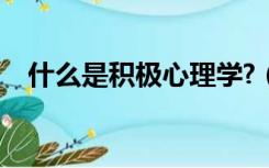 什么是积极心理学?（什么是积极心理学）