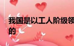 我国是以工人阶级领导的 以工农联盟为基础的