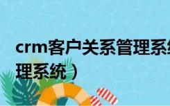 crm客户关系管理系统登录（crm客户关系管理系统）