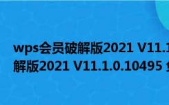 wps会员破解版2021 V11.1.0.10495 免费版（wps会员破解版2021 V11.1.0.10495 免费版功能简介）