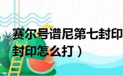 赛尔号谱尼第七封印怎么打（赛尔号谱尼第7封印怎么打）