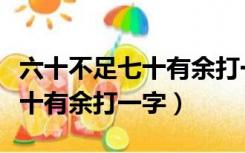 六十不足七十有余打一字是什么（六十不足八十有余打一字）