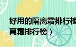 好用的隔离霜排行榜前10名平价（好用的隔离霜排行榜）
