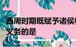 西周时期既赋予诸侯相关权利又赋予诸侯相关义务的是