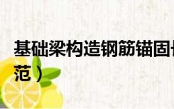 基础梁构造钢筋锚固长度（梁钢筋锚固长度规范）