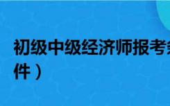 初级中级经济师报考条件（中级经济师报考条件）
