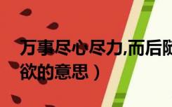 万事尽心尽力,而后随心所欲的意思（随心所欲的意思）