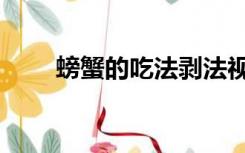 螃蟹的吃法剥法视频（螃蟹的吃法）
