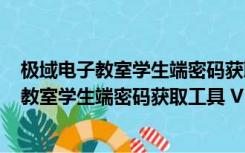 极域电子教室学生端密码获取工具 V1.0 免费版（极域电子教室学生端密码获取工具 V1.0 免费版功能简介）