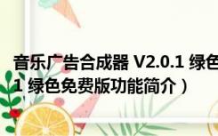 音乐广告合成器 V2.0.1 绿色免费版（音乐广告合成器 V2.0.1 绿色免费版功能简介）