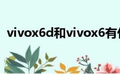 vivox6d和vivox6有什么区别（vivo x6d）