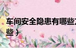 车间安全隐患有哪些方面（车间安全隐患有哪些）