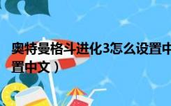奥特曼格斗进化3怎么设置中文版（奥特曼格斗进化3怎么设置中文）