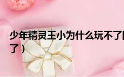 少年精灵王小为什么玩不了国服（少年精灵王小为什么玩不了）