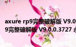 axure rp9完整破解版 V9.0.0.3727 永久激活版（axure rp9完整破解版 V9.0.0.3727 永久激活版功能简介）