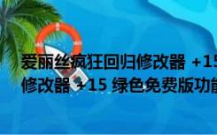爱丽丝疯狂回归修改器 +15 绿色免费版（爱丽丝疯狂回归修改器 +15 绿色免费版功能简介）