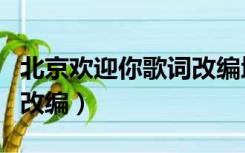 北京欢迎你歌词改编地理版（北京欢迎你歌词改编）
