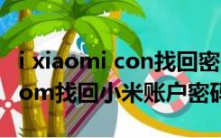 i xiaomi con找回密码小米官网（i xiaomi com找回小米账户密码）