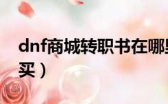 dnf商城转职书在哪里（dnf职业转换书在哪买）