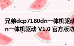 兄弟dcp7180dn一体机驱动 V1.0 官方版（兄弟dcp7180dn一体机驱动 V1.0 官方版功能简介）