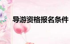 导游资格报名条件（导游证报名条件）