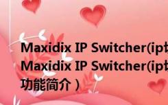 Maxidix IP Switcher(ip切换软件) V15.3.15 绿色免费版（Maxidix IP Switcher(ip切换软件) V15.3.15 绿色免费版功能简介）