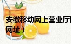 安徽移动网上营业厅网址（安徽移动统一门户网址）