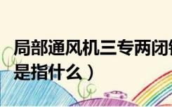 局部通风机三专两闭锁是指什么（三专两闭锁是指什么）