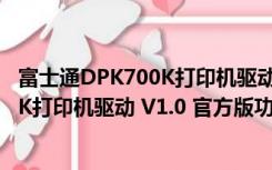 富士通DPK700K打印机驱动 V1.0 官方版（富士通DPK700K打印机驱动 V1.0 官方版功能简介）