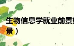 生物信息学就业前景如何（生物信息学就业前景）