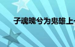 子魂魄兮为鬼雄上一句是什么（子魂）